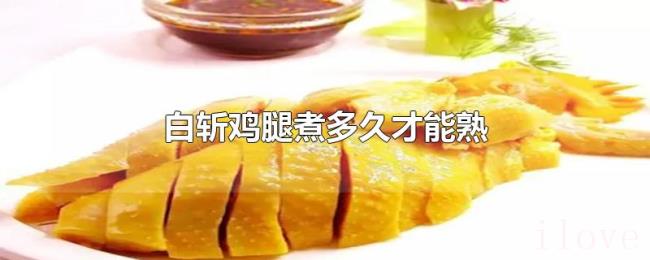 白斩鸡腿煮多久才能熟 白斩鸡腿煮多久才能熟