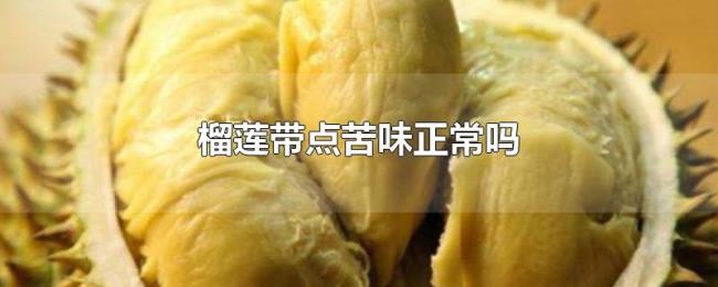 榴莲带点苦味正常吗 榴莲带点苦味正常吗