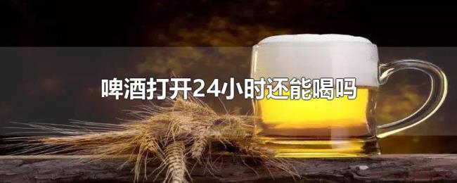 啤酒打开24小时还能喝吗 啤酒打开24小时还能喝吗