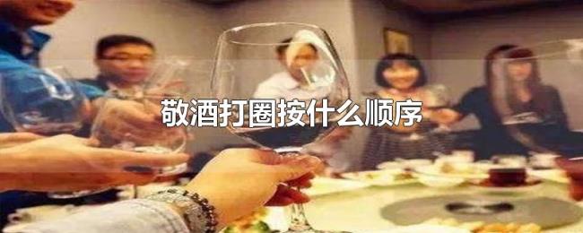 敬酒打圈按什么顺序 敬酒打圈按什么顺序