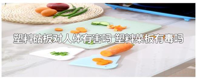 塑料砧板对人体有害吗（塑料菜板有毒吗）