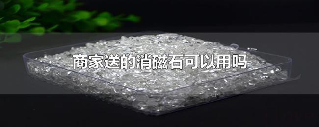 商家送的消磁石可以用吗 商家送的消磁石可以用吗