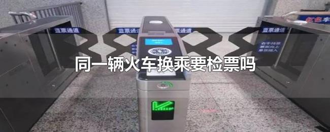 同一辆火车换乘要检票吗