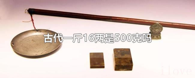古代一斤16两是500克吗