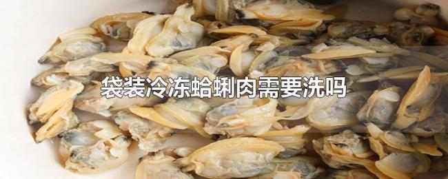 袋装冷冻蛤蜊肉需要洗吗 袋装冷冻蛤蜊肉需要洗吗