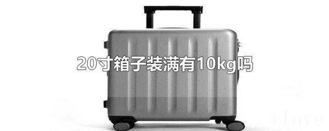 20寸箱子装满有10kg吗 20寸箱子装满有10kg吗