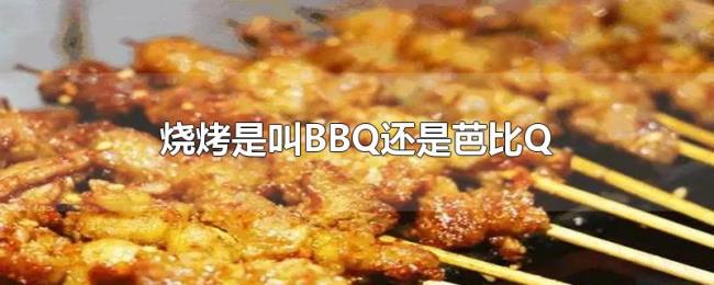 烧烤是叫BBQ还是芭比Q 烧烤是叫BBQ还是芭比Q