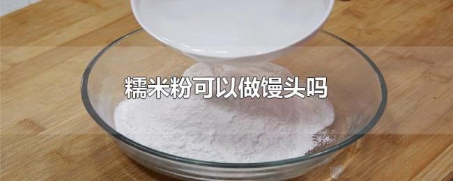 糯米粉可以做馒头吗 糯米粉可以做馒头吗