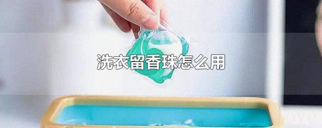 洗衣留香珠怎么用 洗衣留香珠怎么用