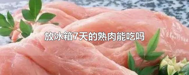 放冰箱7天的熟肉能吃吗