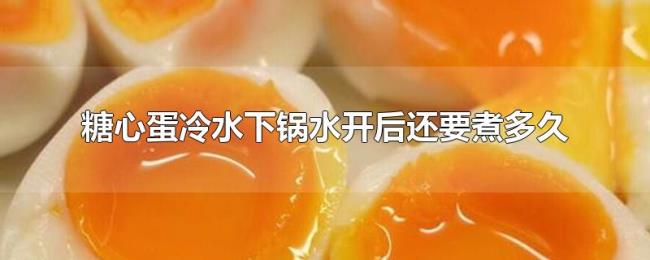 糖心蛋冷水下锅水开后还要煮多久 糖心蛋冷水下锅水开后还要煮多久