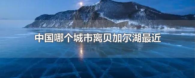 中国哪个城市离贝加尔湖最近