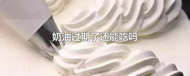 奶油过期了还能吃吗 奶油过期了还能吃吗