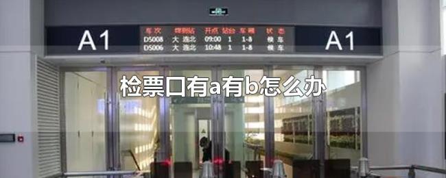 检票口有a有b怎么办 检票口有a有b怎么办
