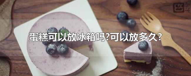 蛋糕可以放冰箱吗?可以放多久?