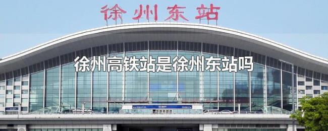 徐州高铁站是徐州东站吗 徐州高铁站是徐州东站吗