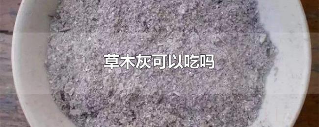 草木灰可以吃吗 草木灰可以吃吗