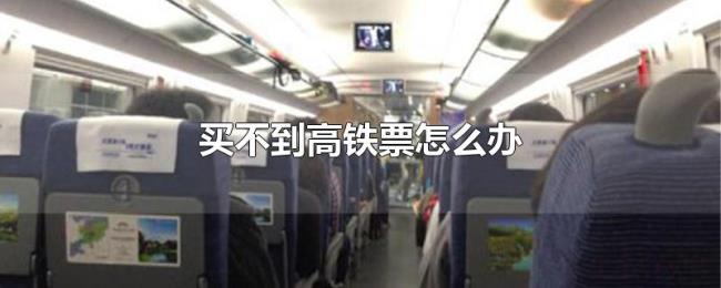 买不到高铁票怎么办 买不到高铁票怎么办
