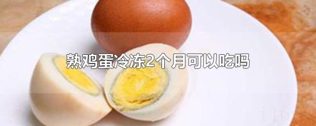 熟鸡蛋冷冻2个月可以吃吗