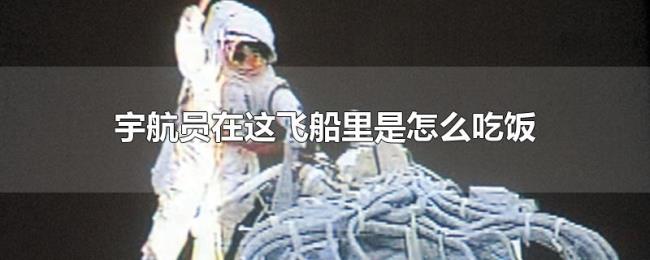 宇航员在这飞船里是怎么吃饭 宇航员在这飞船里是怎么吃饭