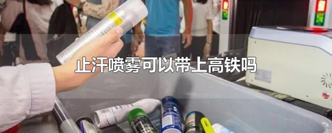 止汗喷雾可以带上高铁吗 止汗喷雾可以带上高铁吗