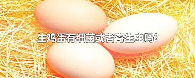 生鸡蛋有细菌或者寄生虫吗?