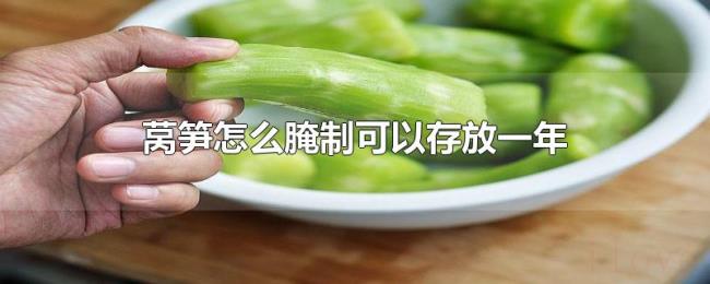 莴笋怎么腌制可以存放一年 莴笋怎么腌制可以存放一年