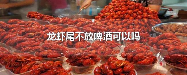 龙虾尾不放啤酒可以吗 龙虾尾不放啤酒可以吗