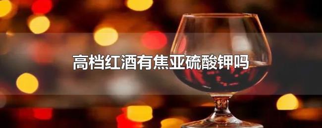 高档红酒有焦亚硫酸钾吗