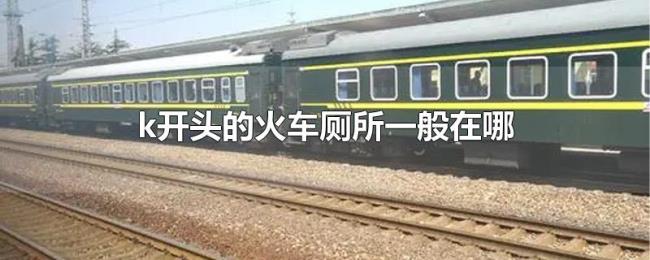 k开头的火车厕所一般在哪 k开头的火车厕所一般在哪