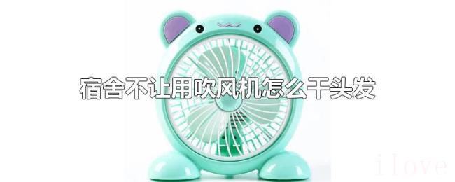 宿舍不让用吹风机怎么干头发
