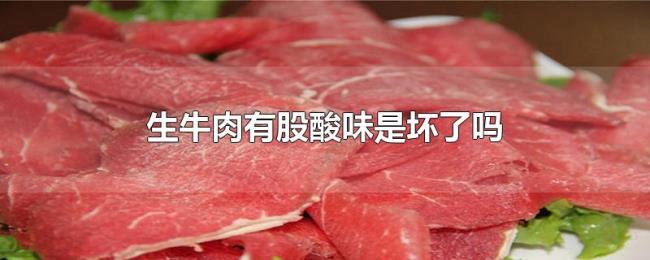 生牛肉有股酸味是坏了吗 生牛肉有股酸味是坏了吗