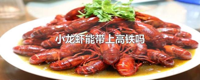 小龙虾能带上高铁吗 小龙虾能带上高铁吗