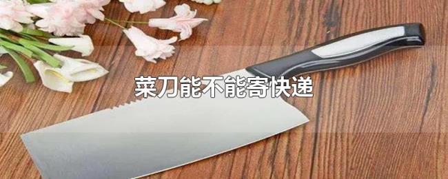 菜刀能不能寄快递 菜刀能不能寄快递