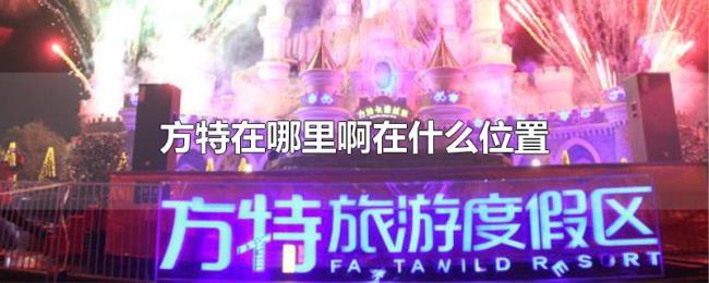 方特在哪里啊在什么位置 方特在哪里啊在什么位置