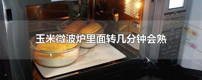 玉米微波炉里面转几分钟会熟 玉米微波炉里面转几分钟会熟