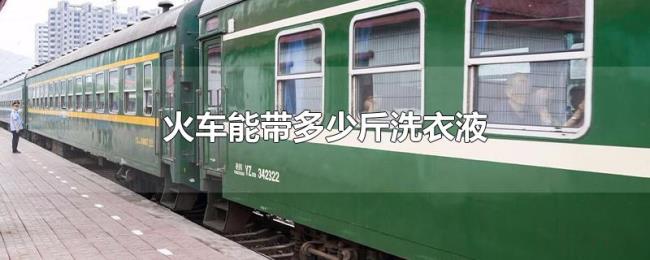 火车能带多少斤洗衣液 火车能带多少斤洗衣液
