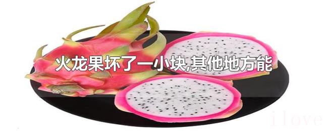 火龙果坏了一小块,其他地方能吃吗? 火龙果坏了一小块,其他地方能吃吗?