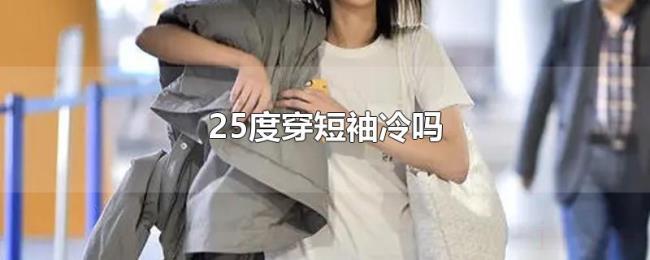 25度穿短袖冷吗 25度穿短袖冷吗