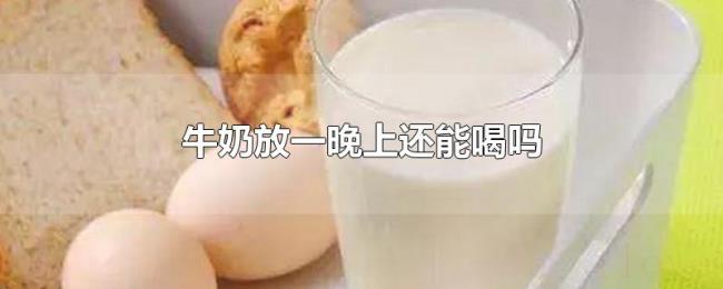牛奶放一晚上还能喝吗