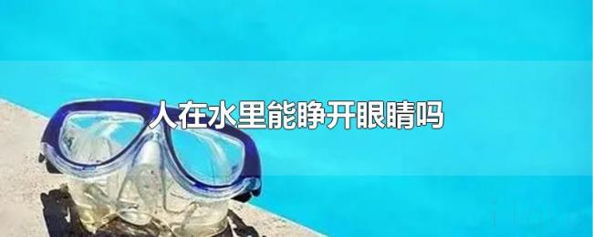 人在水里能睁开眼睛吗