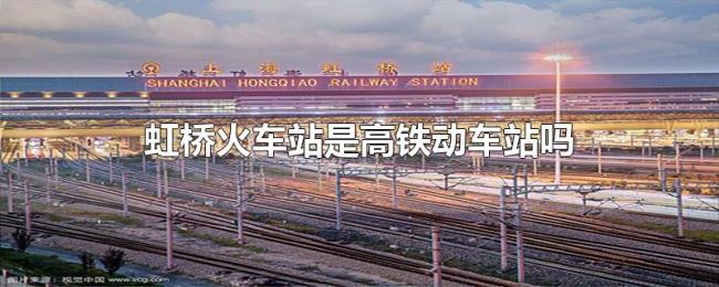 虹桥火车站是高铁动车站吗 虹桥火车站是高铁动车站吗