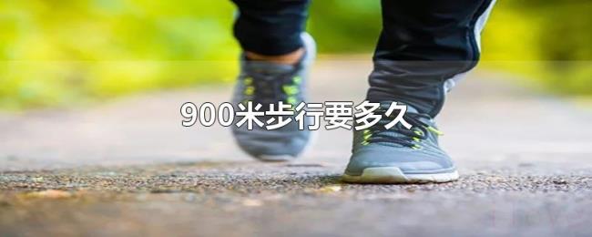 900米步行要多久 900米步行要多久