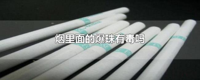烟里面的爆珠有毒吗 烟里面的爆珠有毒吗