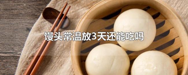馒头常温放3天还能吃吗