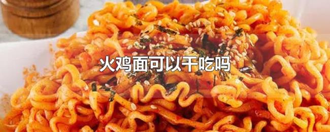 火鸡面可以干吃吗 火鸡面可以干吃吗