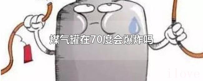 煤气罐在70度会爆炸吗 煤气罐在70度会爆炸吗