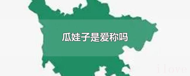 瓜娃子是爱称吗 瓜娃子是爱称吗