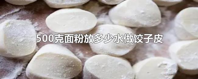 500克面粉放多少水做饺子皮 500克面粉放多少水做饺子皮