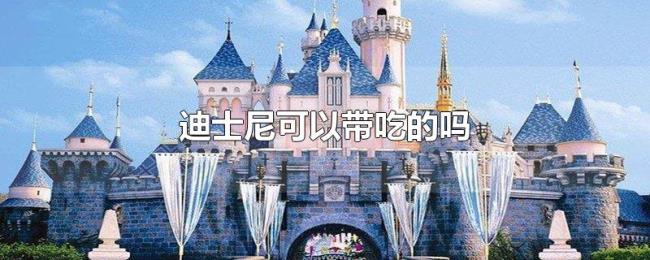 迪士尼可以带吃的吗 迪士尼可以带吃的吗